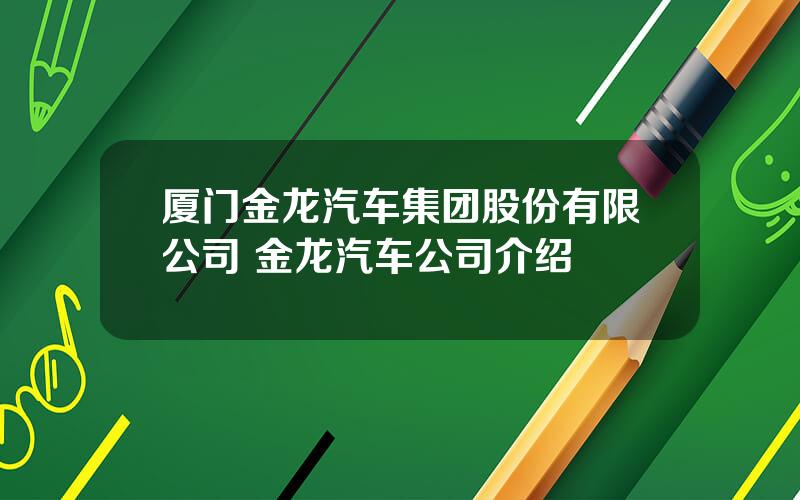 厦门金龙汽车集团股份有限公司 金龙汽车公司介绍